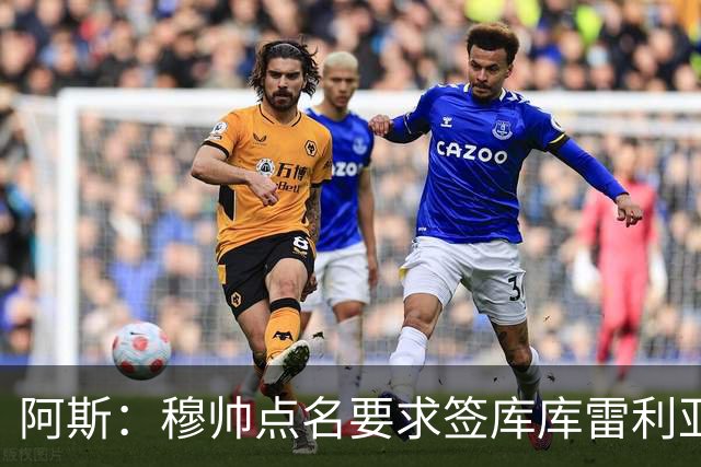 阿斯：穆帅点名要求签库库雷利亚 后者将签约4年并和卡雷拉斯竞争